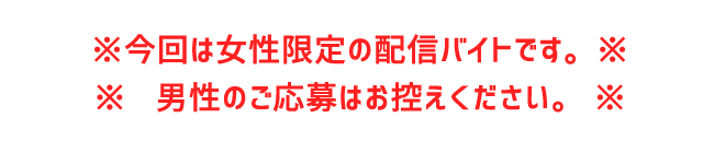 今回は女性限定の配信バイトです。男性のご応募はお控えください。